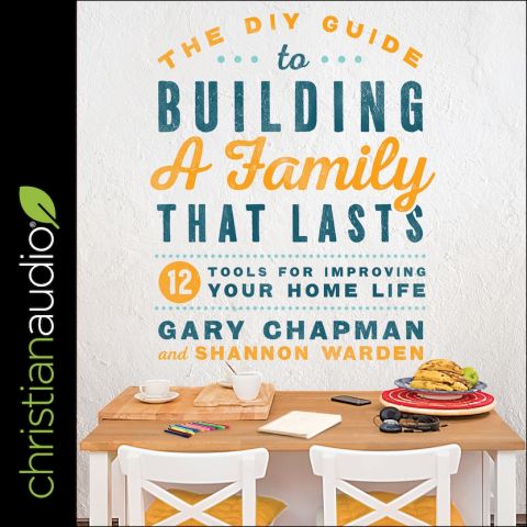 DIY Guide to Building a Family that Lasts: 12 Tools for Improving Your Home Life