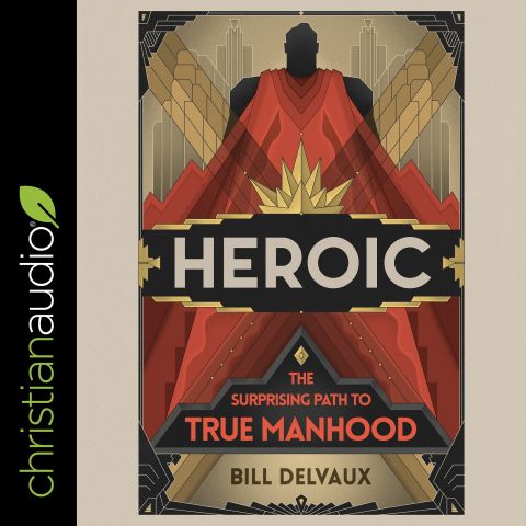 Heroic: The Surprising Path to True Manhood