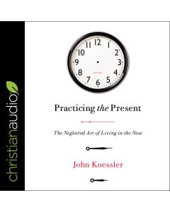 Practicing the Present: The Neglected Art of Living in the Now