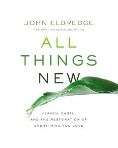 All Things New: Heaven, Earth, and the Restoration of Everything You Love