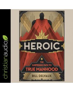 Heroic: The Surprising Path to True Manhood